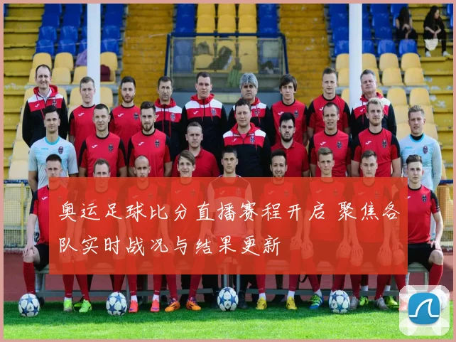 奥运足球比分直播赛程开启 聚焦各队实时战况与结果更新