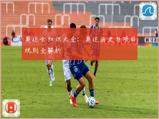 奥运会知识大全：奥运历史与项目规则全解析