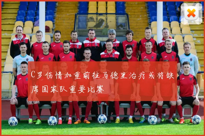 C罗伤情加重前往马德里治疗或将缺席国家队重要比赛